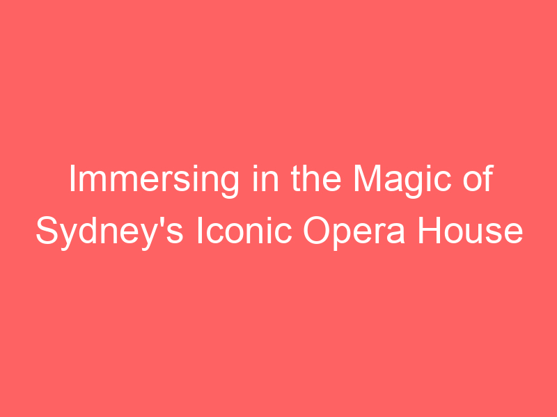 Immersing in the Magic of Sydney's Iconic Opera House