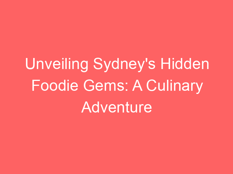 Unveiling Sydney's Hidden Foodie Gems: A Culinary Adventure